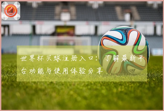 世界杯买球注册入口：了解最新平台功能与使用体验分享