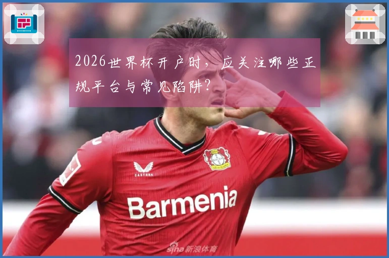 2026世界杯开户时，应关注哪些正规平台与常见陷阱？