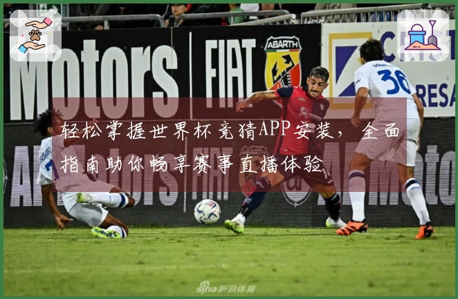 轻松掌握世界杯竞猜APP安装,全面指南助你畅享赛事直播体验