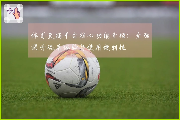 体育直播平台核心功能介绍：全面提升观看体验与使用便利性