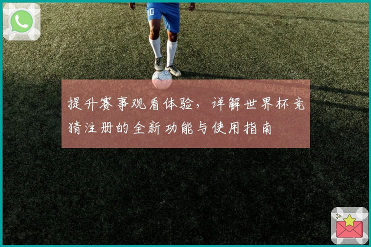 提升赛事观看体验,详解世界杯竞猜注册的全新功能与使用指南