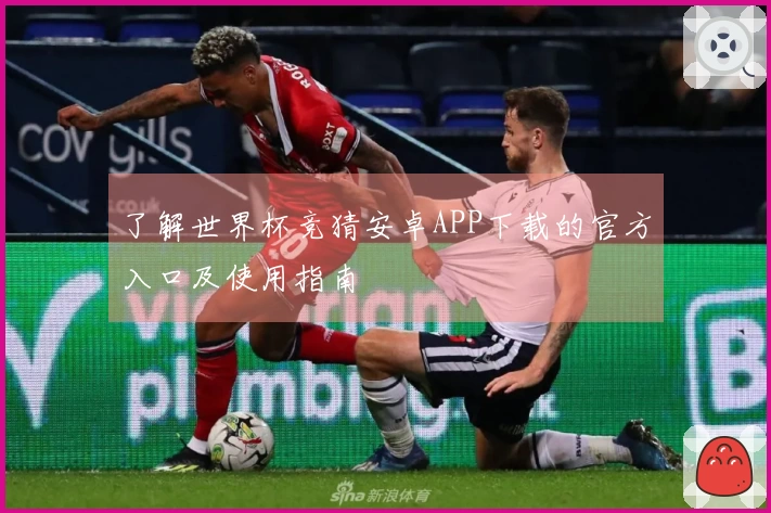 了解世界杯竞猜安卓APP下载的官方入口及使用指南