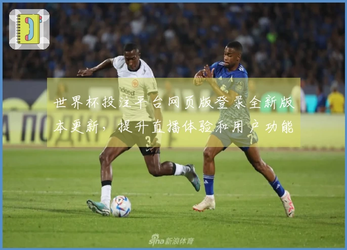 世界杯投注平台网页版登录全新版本更新，提升直播体验和用户功能介绍
