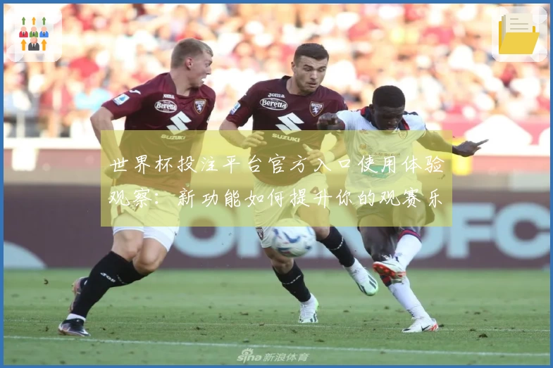 世界杯投注平台官方入口使用体验观察：新功能如何提升你的观赛乐趣