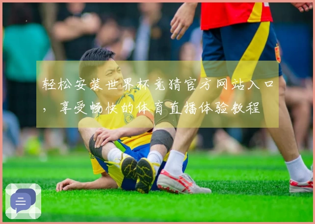 轻松安装世界杯竞猜官方网站入口,享受畅快的体育直播体验教程