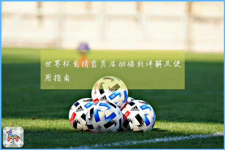 世界杯竞猜首页活动福利详解及使用指南