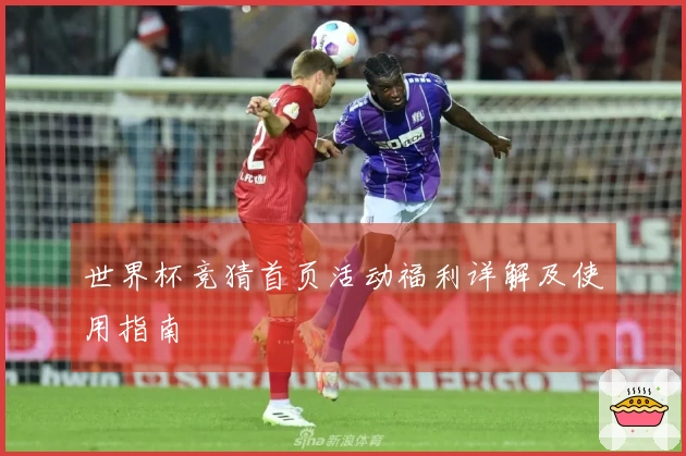 世界杯竞猜首页活动福利详解及使用指南