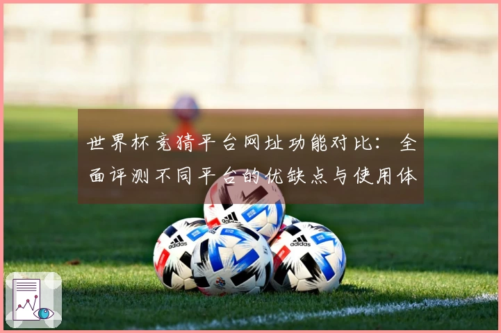 世界杯竞猜平台网址功能对比:全面评测不同平台的优缺点与使用体验