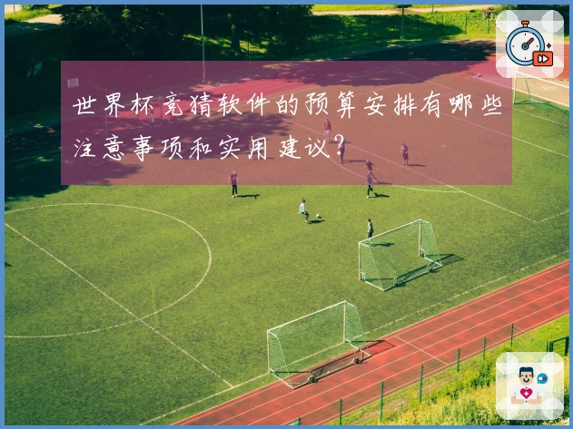 世界杯竞猜软件的预算安排有哪些注意事项和实用建议？