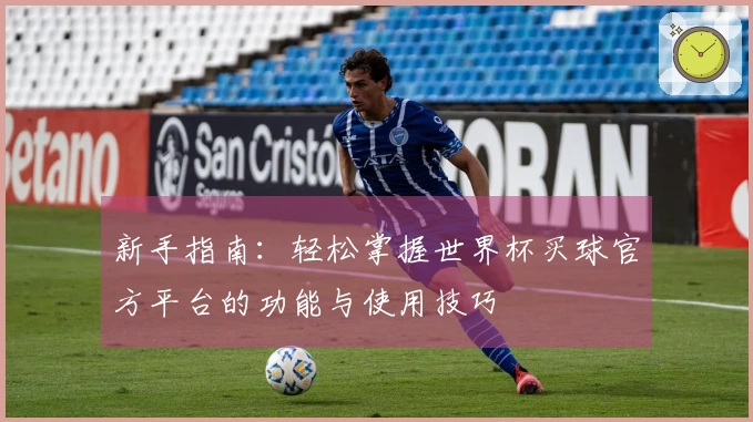 新手指南：轻松掌握世界杯买球官方平台的功能与使用技巧